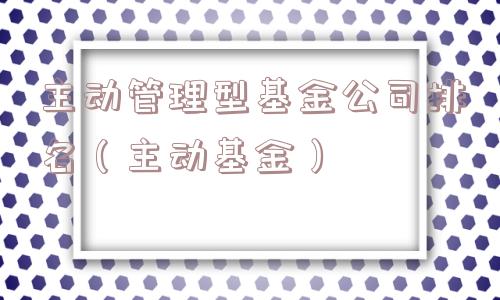 主动管理型基金公司排名（主动基金）