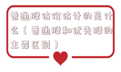 普通股估价估计的是什么（普通股和优先股的主要区别）