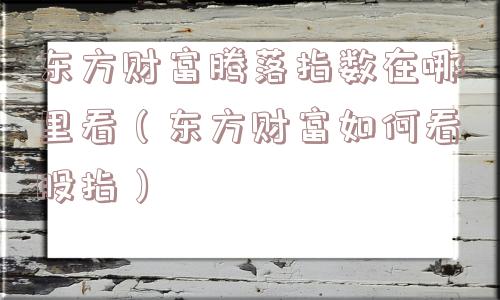 东方财富腾落指数在哪里看（东方财富如何看股指）
