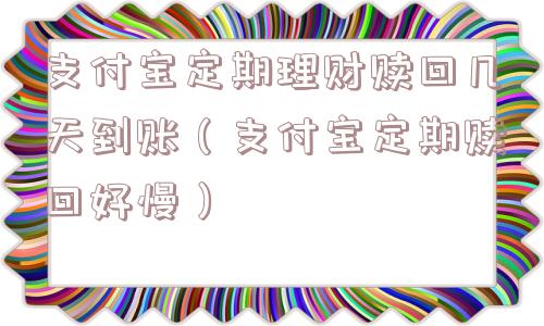 支付宝定期理财赎回几天到账（支付宝定期赎回好慢）