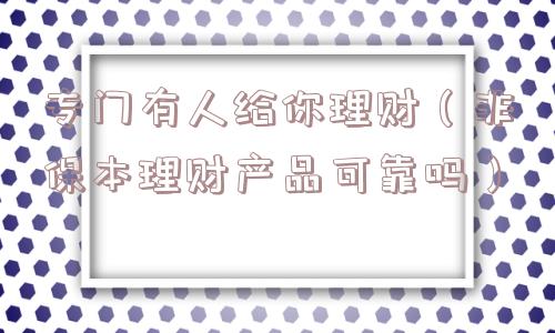 专门有人给你理财（非保本理财产品可靠吗）