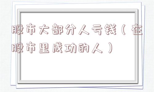 股市大部分人亏钱（在股市里成功的人）