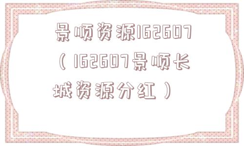 景顺资源162607(162607景顺长城资源分红) 景顺资源162607(162607景顺长城资源分红)