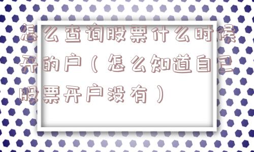 怎么查询股票什么时候开的户(怎么知道自己股票开户没有) 怎么查询股票什么时候开的户(怎么知道自己股票开户没有)
