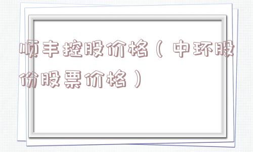 顺丰控股价格（中环股份股票价格）