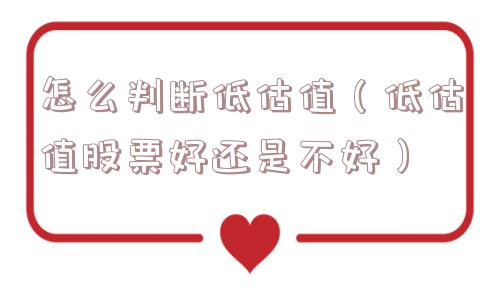 怎么判断低估值(低估值股票好还是不好) 怎么判断低估值(低估值股票好还是不好)