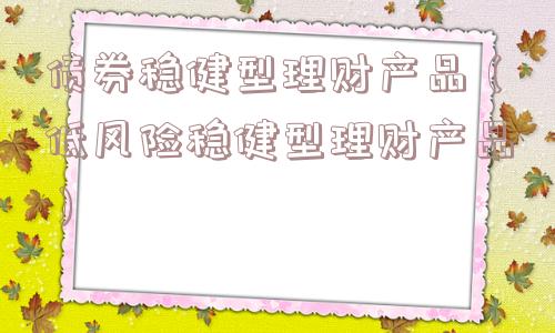 债券稳健型理财产品（低风险稳健型理财产品）