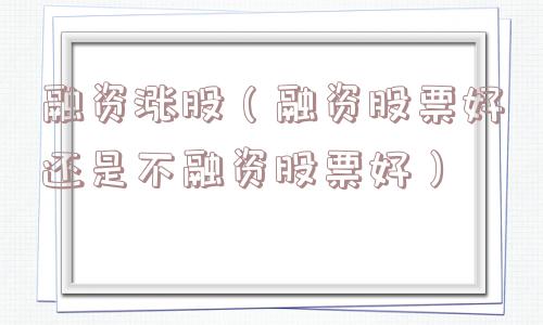 融资涨股(融资股票好还是不融资股票好) 融资涨股(融资股票好还是不融资股票好)