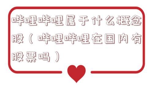 哔哩哔哩属于什么概念股（哔哩哔哩在国内有股票吗）