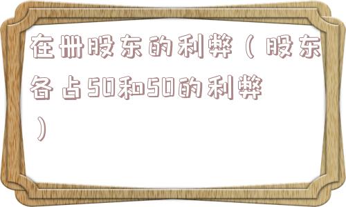 在册股东的利弊（股东各占50和50的利弊）