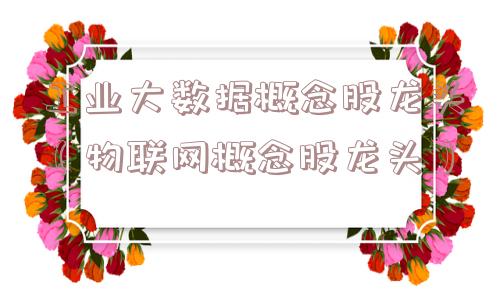 工业大数据概念股龙头(物联网概念股龙头) 工业大数据概念股龙头(物联网概念股龙头)