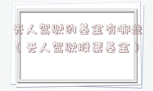 无人驾驶的基金有哪些（无人驾驶股票基金）