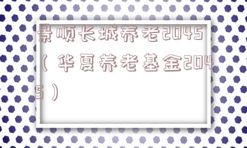 景顺长城养老2045（华夏养老基金2045）