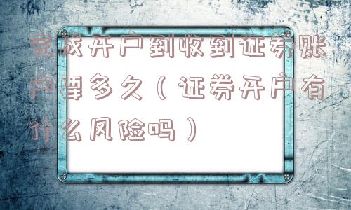 完成开户到收到证券账户要多久（证券开户有什么风险吗）