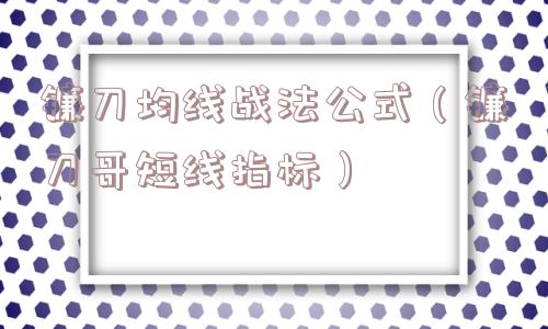 镰刀均线战法公式（镰刀哥短线指标）
