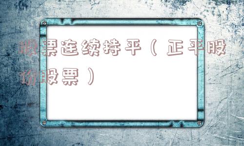 股票连续持平（正平股份股票）