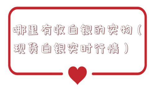 哪里有收白银的实物（现货白银实时行情）