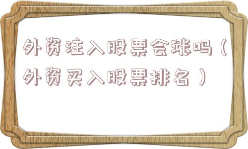 外资注入股票会涨吗(外资买入股票排名) 外资注入股票会涨吗(外资买入股票排名)