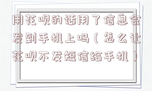 用花呗的话用了信息会发到手机上吗（怎么让花呗不发短信给手机）