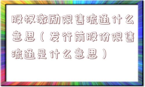 股权激励限售流通什么意思（发行前股份限售流通是什么意思）