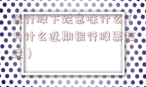 银行股下跌意味什么（为什么近期银行股票狂跌）