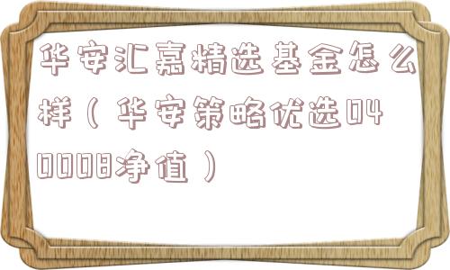 华安汇嘉精选基金怎么样（华安策略优选040008净值）