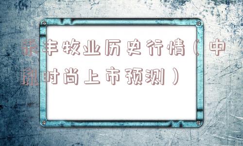 禾丰牧业历史行情（中胤时尚上市预测）