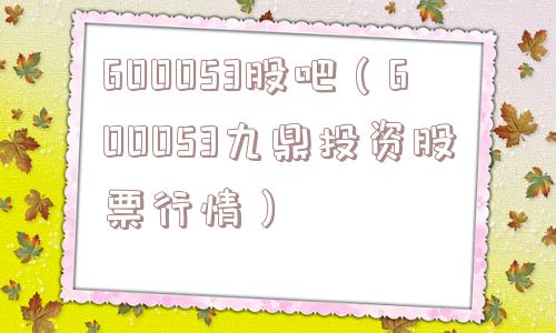 600053股吧(600053九鼎投资股票行情) 600053股吧(600053九鼎投资股票行情)