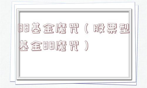 88基金魔咒（股票型基金88魔咒）