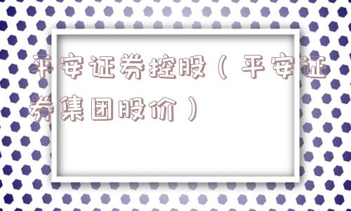 平安证券控股（平安证券集团股价）