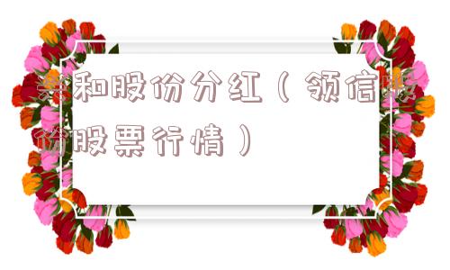兴和股份分红（领信股份股票行情）