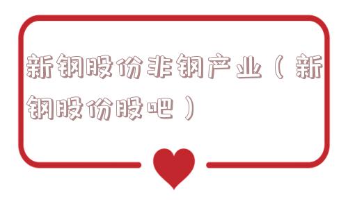 新钢股份非钢产业（新钢股份股吧）