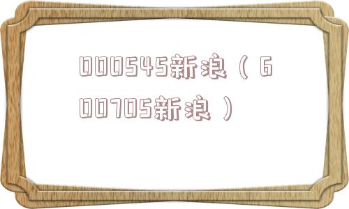 000545新浪（600705新浪）