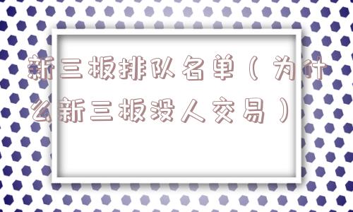 新三板排队名单（为什么新三板没人交易）