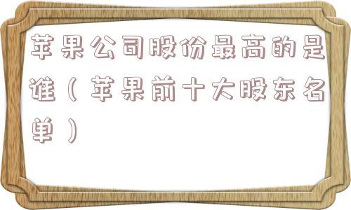 苹果公司股份最高的是谁（苹果前十大股东名单）