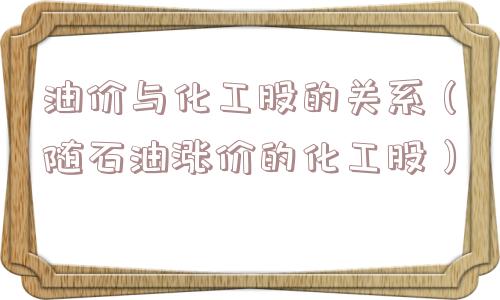 油价与化工股的关系（随石油涨价的化工股）