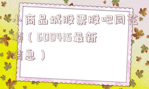 小商品城股票股吧同花顺（600415最新消息）