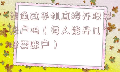 能通过手机直接开股票账户吗（每人能开几个股票账户）