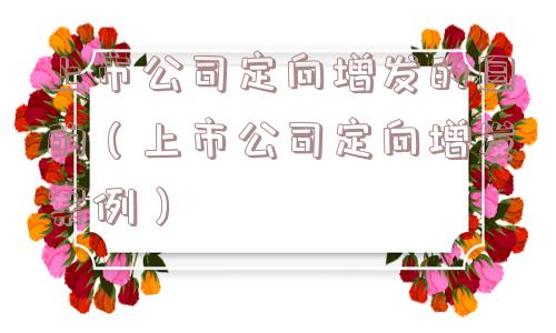 上市公司定向增发的目的（上市公司定向增发案例）