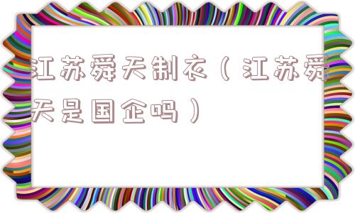 江苏舜天制衣(江苏舜天是国企吗) 江苏舜天制衣(江苏舜天是国企吗)