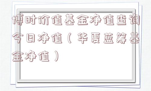 博时价值基金净值查询今日净值（华夏蓝筹基金净值）
