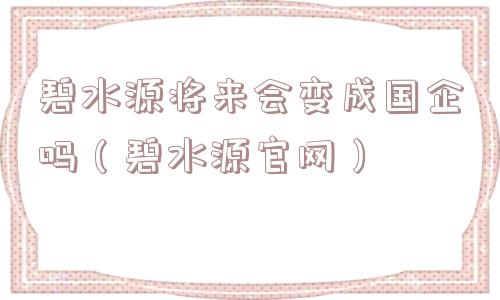 碧水源将来会变成国企吗（碧水源官网）