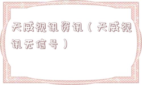 天威视讯资讯（天威视讯无信号）