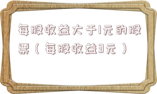 每股收益大于1元的股票（每股收益3元）