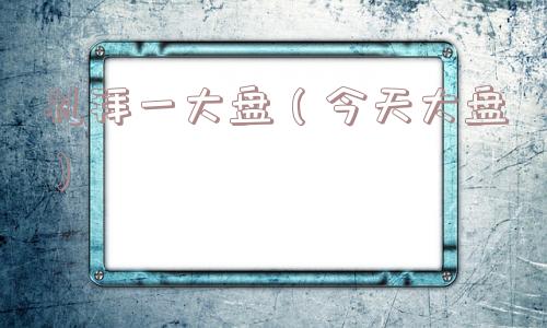 礼拜一大盘（今天大盘）