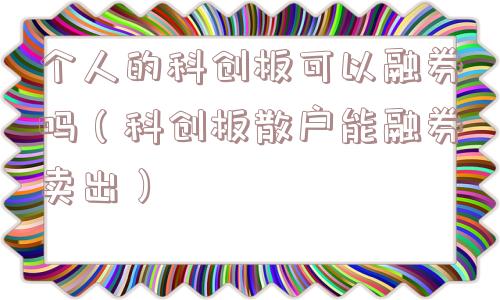 个人的科创板可以融券吗（科创板散户能融券卖出）