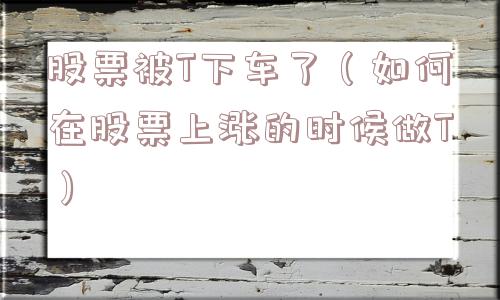 股票被T下车了（如何在股票上涨的时候做T）