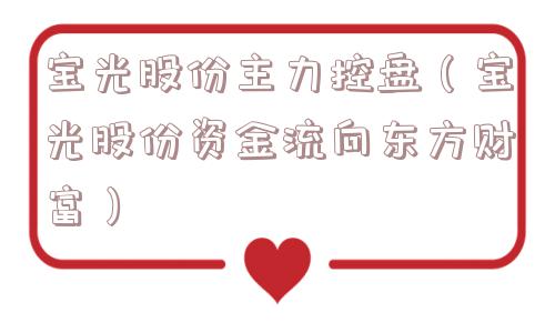 宝光股份主力控盘（宝光股份资金流向东方财富）