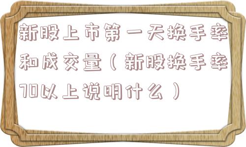 新股上市第一天换手率和成交量（新股换手率70以上说明什么）