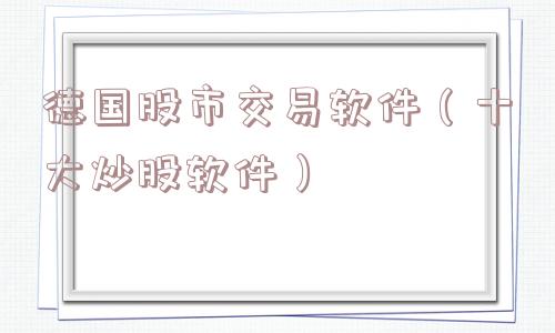 德国股市交易软件（十大炒股软件）